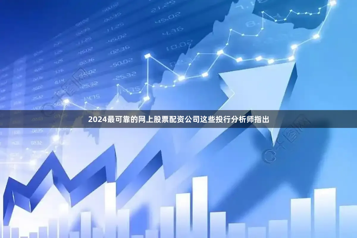 2024最可靠的网上股票配资公司　　这些投行分析师指出