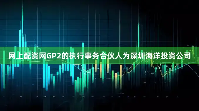 网上配资网GP2的执行事务合伙人为深圳海洋投资公司