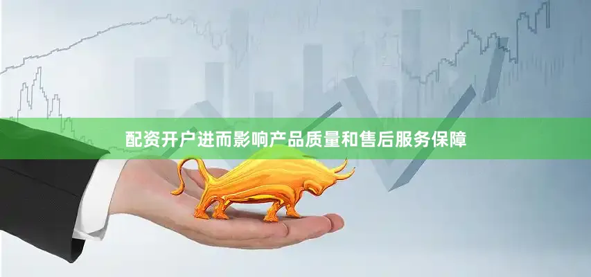 配资开户进而影响产品质量和售后服务保障