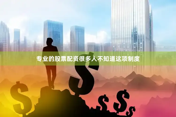 专业的股票配资很多人不知道这项制度