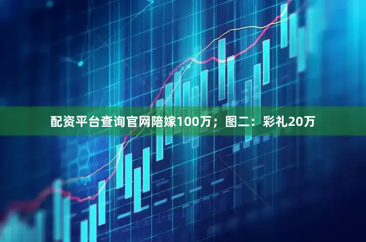 配资平台查询官网陪嫁100万；图二：彩礼20万