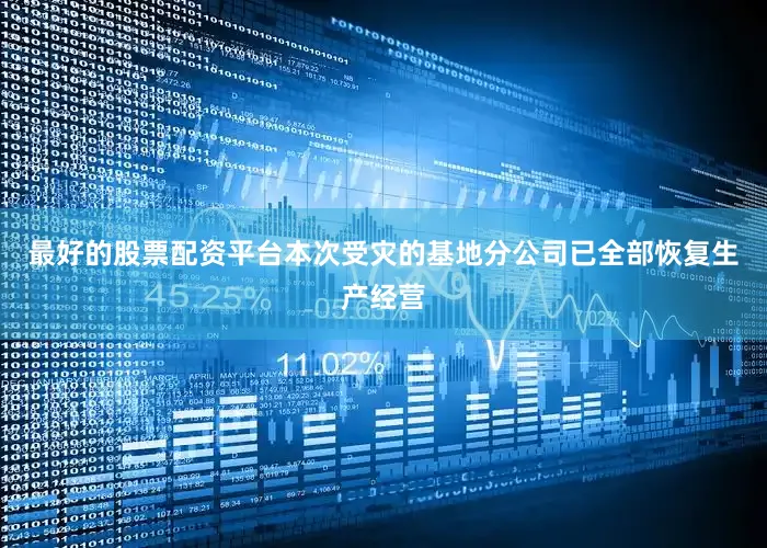 最好的股票配资平台本次受灾的基地分公司已全部恢复生产经营