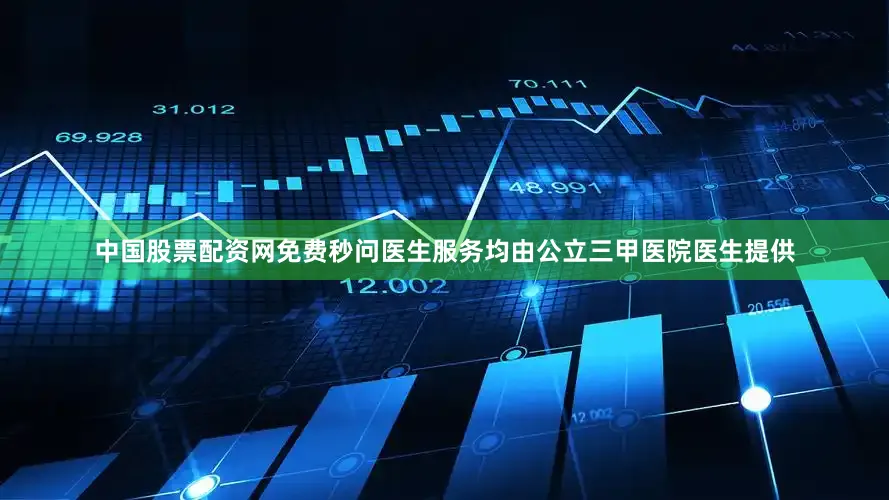 中国股票配资网免费秒问医生服务均由公立三甲医院医生提供