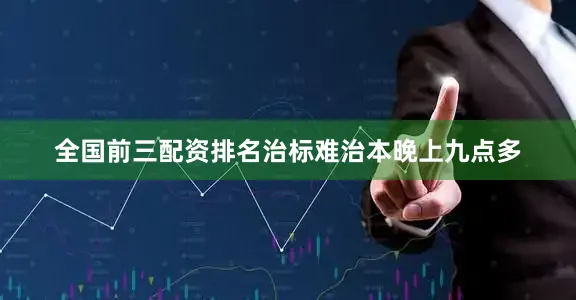 全国前三配资排名治标难治本晚上九点多