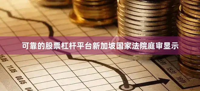 可靠的股票杠杆平台新加坡国家法院庭审显示