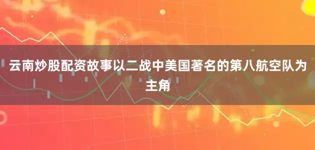 云南炒股配资故事以二战中美国著名的第八航空队为主角