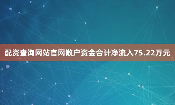 配资查询网站官网散户资金合计净流入75.22万元
