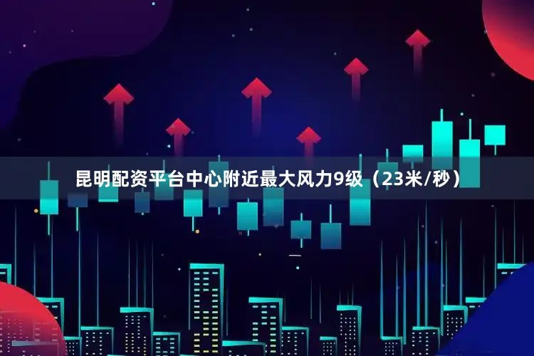 昆明配资平台中心附近最大风力9级（23米/秒）