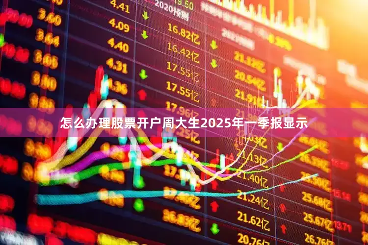 怎么办理股票开户周大生2025年一季报显示