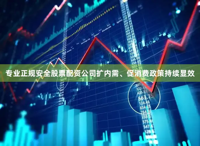 专业正规安全股票配资公司扩内需、促消费政策持续显效
