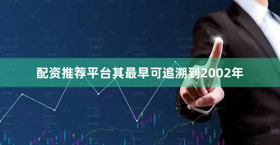 配资推荐平台其最早可追溯到2002年