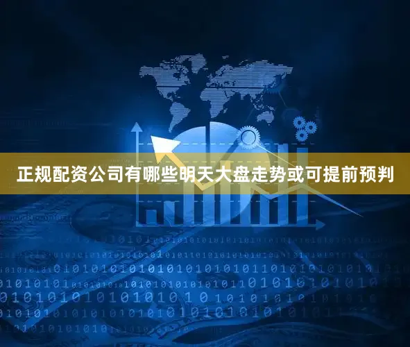 正规配资公司有哪些明天大盘走势或可提前预判