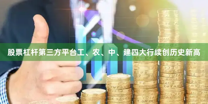 股票杠杆第三方平台工、农、中、建四大行续创历史新高