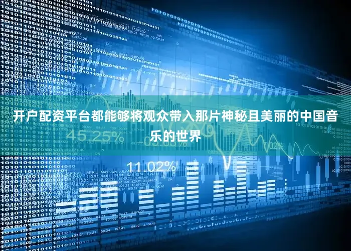 开户配资平台都能够将观众带入那片神秘且美丽的中国音乐的世界