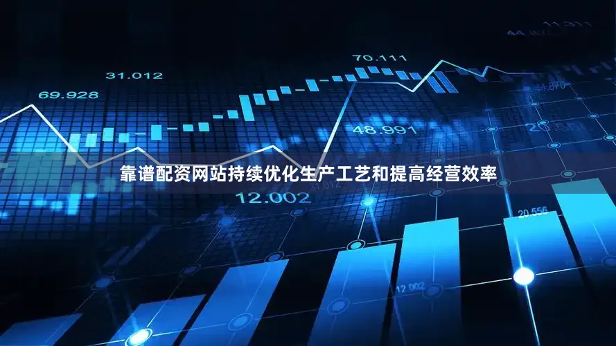靠谱配资网站持续优化生产工艺和提高经营效率