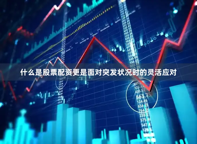 什么是股票配资更是面对突发状况时的灵活应对