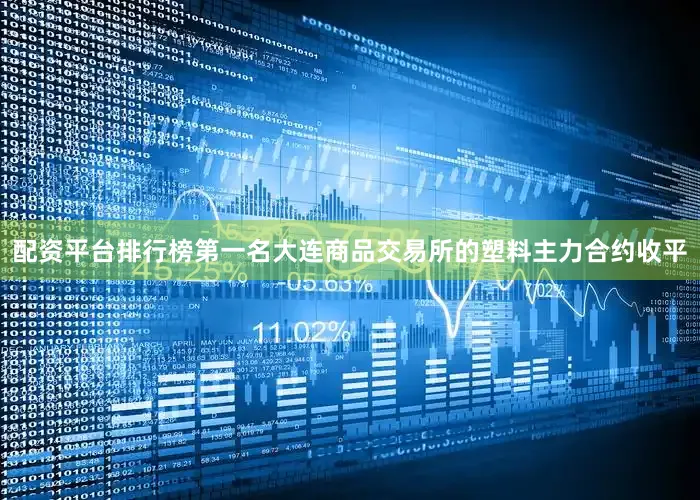 配资平台排行榜第一名大连商品交易所的塑料主力合约收平