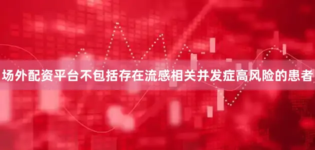 场外配资平台不包括存在流感相关并发症高风险的患者