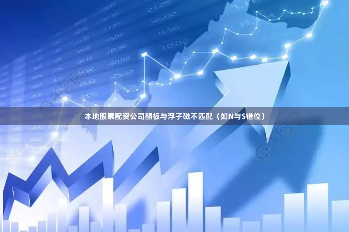 本地股票配资公司翻板与浮子磁不匹配（如N与S错位）