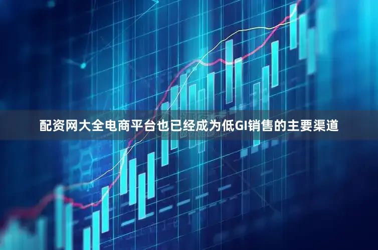 配资网大全电商平台也已经成为低GI销售的主要渠道