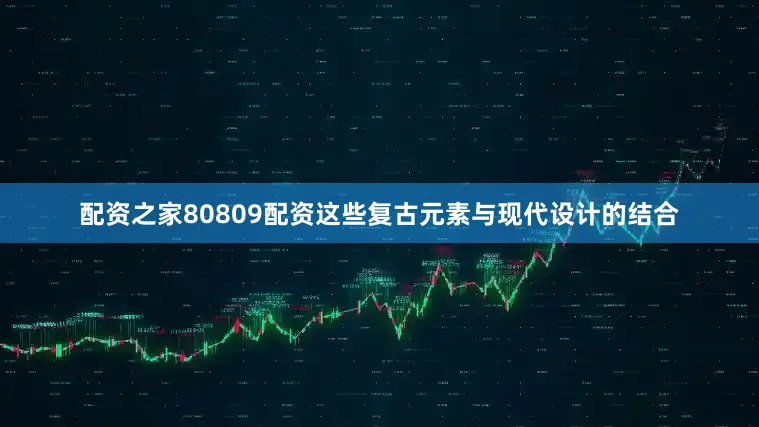 配资之家80809配资这些复古元素与现代设计的结合