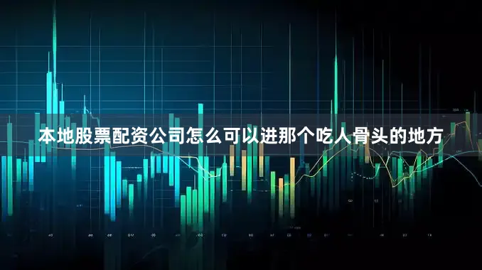 本地股票配资公司怎么可以进那个吃人骨头的地方