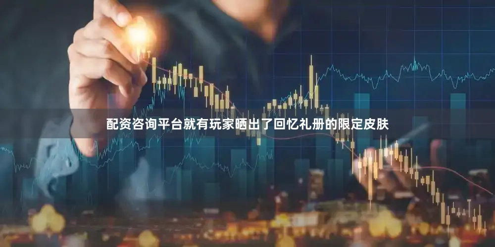 配资咨询平台就有玩家晒出了回忆礼册的限定皮肤