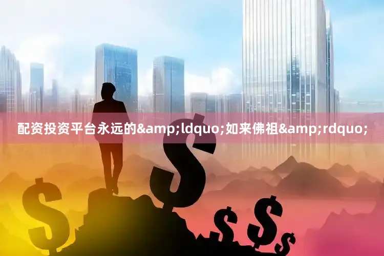 配资投资平台永远的&ldquo;如来佛祖&rdquo;