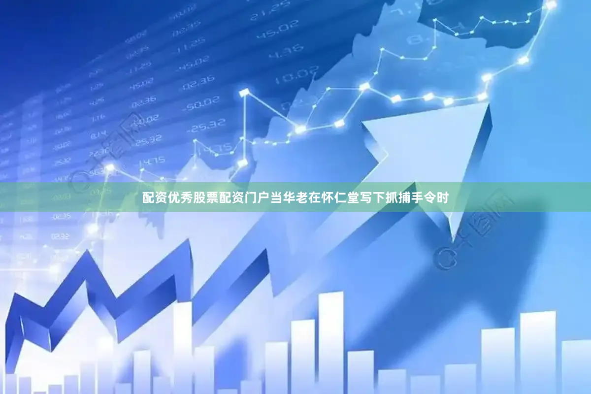 配资优秀股票配资门户当华老在怀仁堂写下抓捕手令时