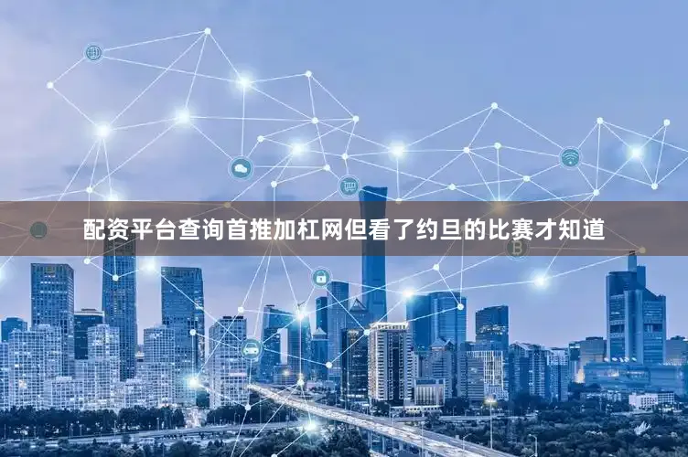 配资平台查询首推加杠网但看了约旦的比赛才知道