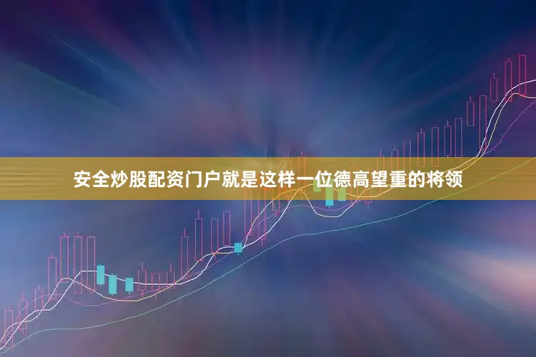 安全炒股配资门户就是这样一位德高望重的将领
