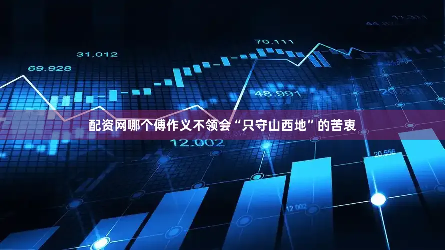 配资网哪个傅作义不领会“只守山西地”的苦衷