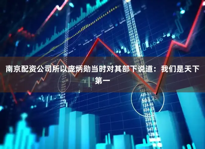 南京配资公司所以庞炳勋当时对其部下说道：我们是天下第一