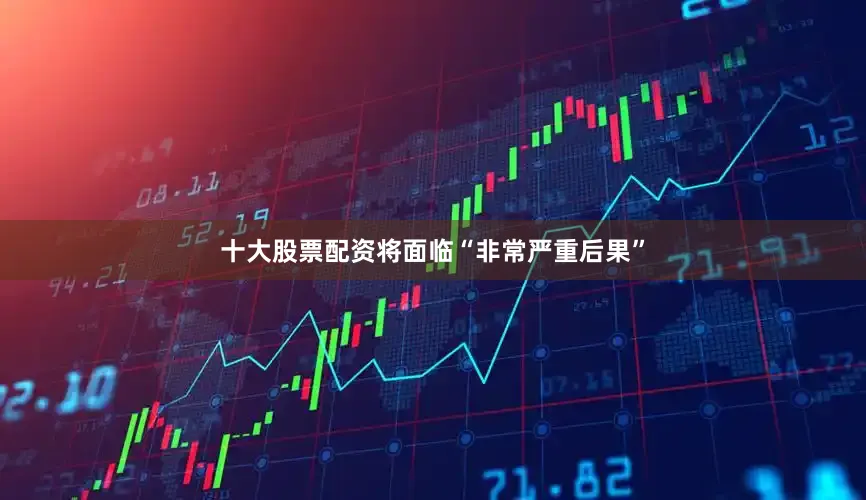 十大股票配资将面临“非常严重后果”