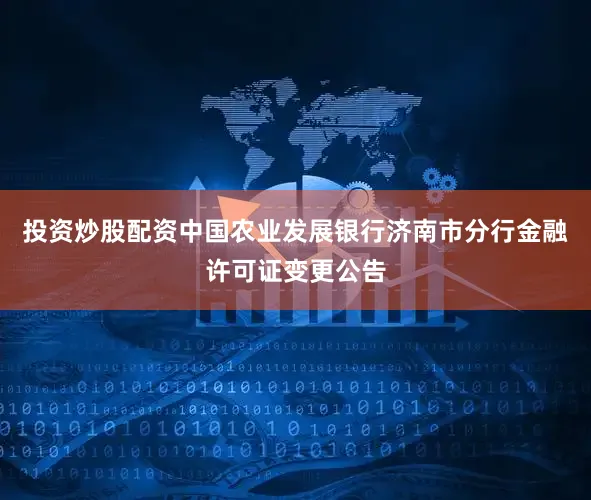 投资炒股配资中国农业发展银行济南市分行金融许可证变更公告