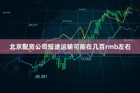北京配资公司短途运输可能在几百rmb左右