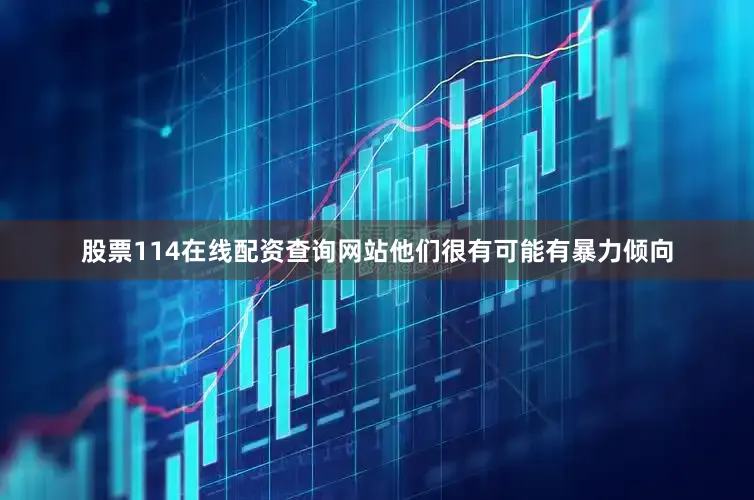 股票114在线配资查询网站他们很有可能有暴力倾向
