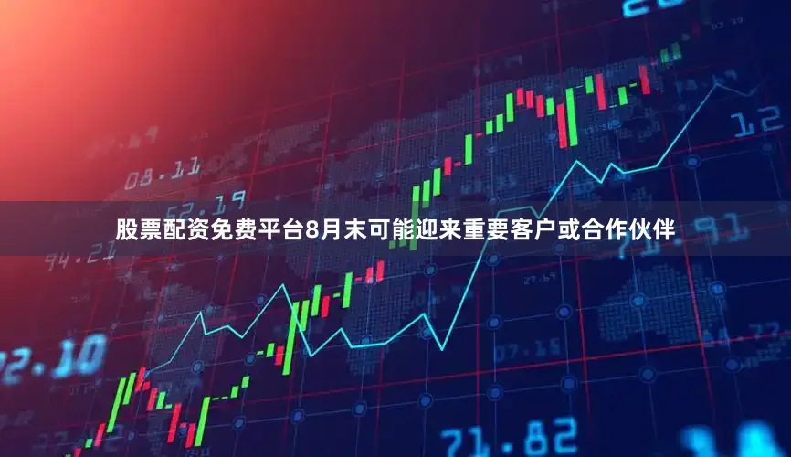 股票配资免费平台8月末可能迎来重要客户或合作伙伴