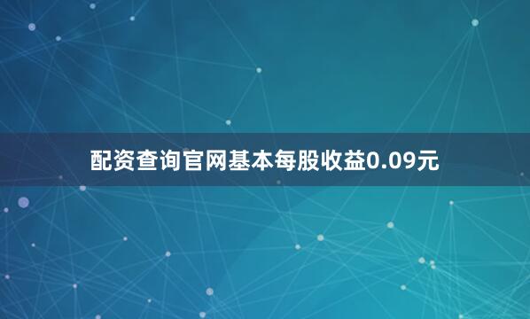 配资查询官网基本每股收益0.09元