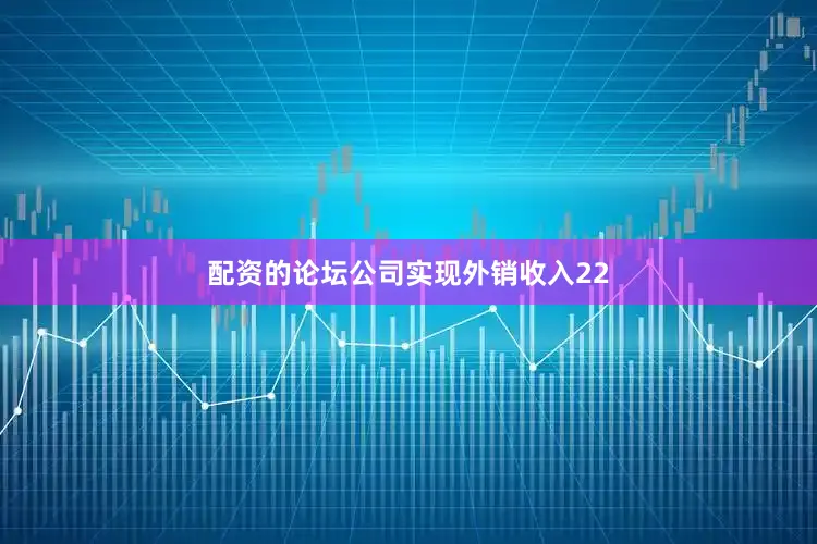 配资的论坛公司实现外销收入22