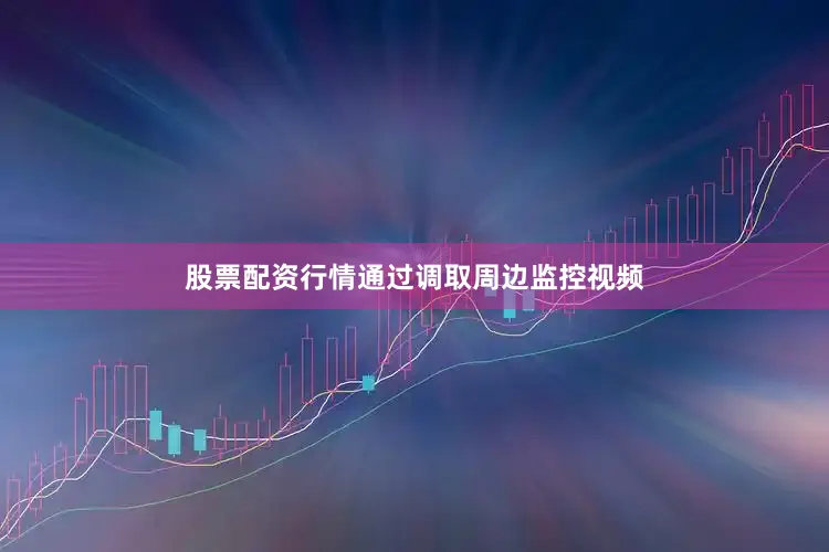股票配资行情通过调取周边监控视频
