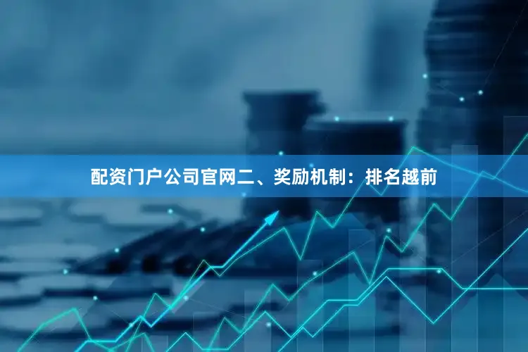 配资门户公司官网二、奖励机制：排名越前