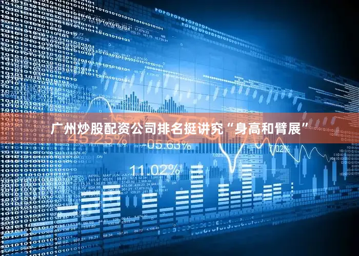 广州炒股配资公司排名挺讲究“身高和臂展”