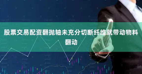 股票交易配资翻抛轴未充分切断纤维就带动物料翻动