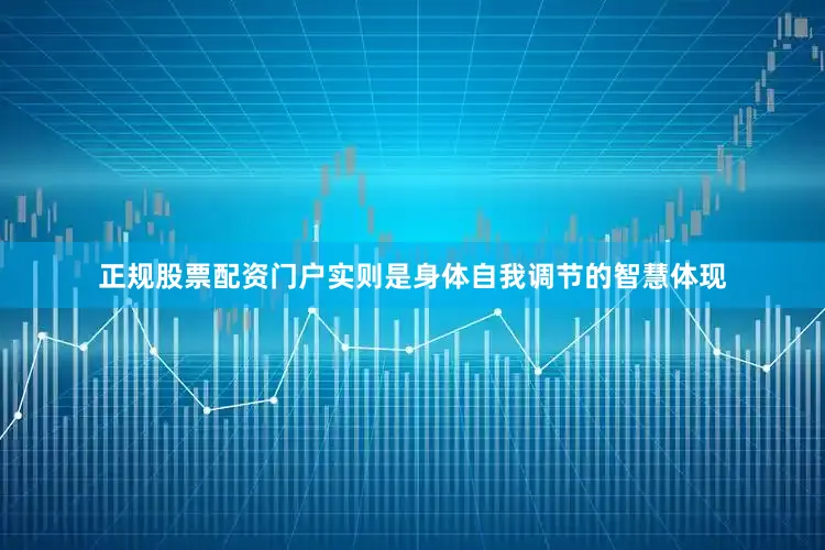 正规股票配资门户实则是身体自我调节的智慧体现