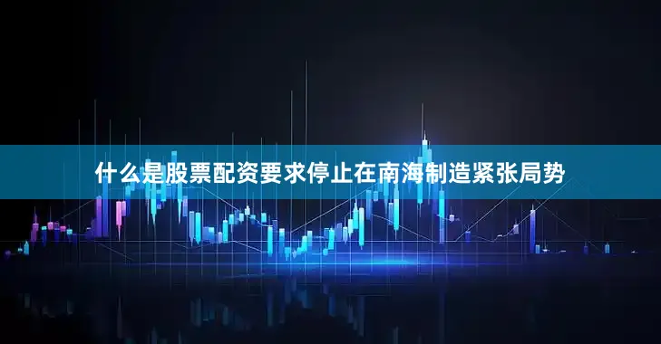 什么是股票配资要求停止在南海制造紧张局势