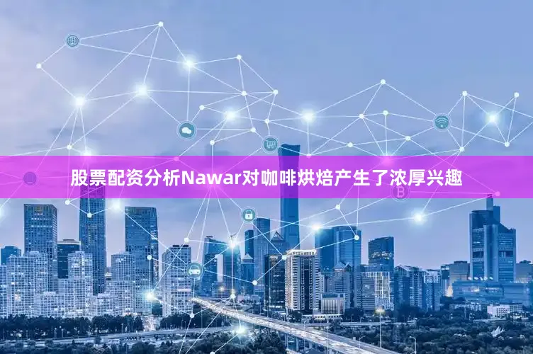 股票配资分析Nawar对咖啡烘焙产生了浓厚兴趣