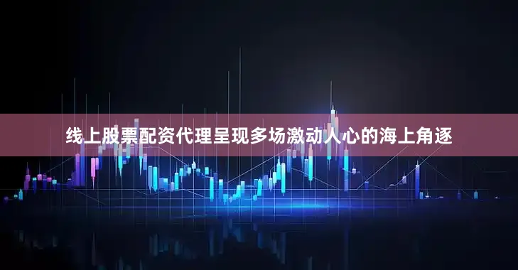 线上股票配资代理呈现多场激动人心的海上角逐