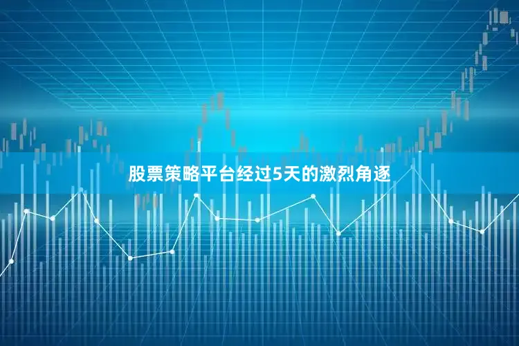 股票策略平台　　经过5天的激烈角逐