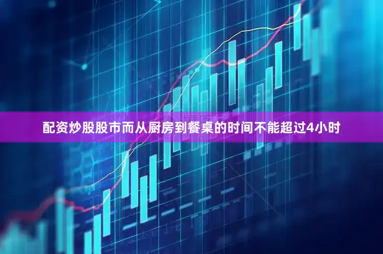 配资炒股股市而从厨房到餐桌的时间不能超过4小时